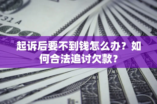 济南起诉后要不到钱怎么办？如何合法追讨欠款？
