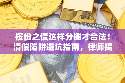 济南按份之债这样分摊才合法！清偿陷阱避坑指南，律师揭秘关键条款