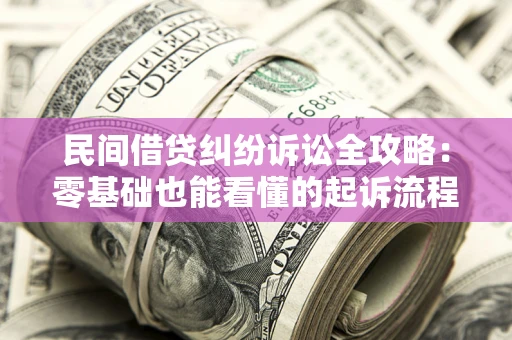 济南民间借贷纠纷诉讼全攻略:零基础也能看懂的起诉流程与证据整理指南 济南民间借贷纠纷诉讼全攻略:零基础也能看懂的起诉流程与证据整理指南