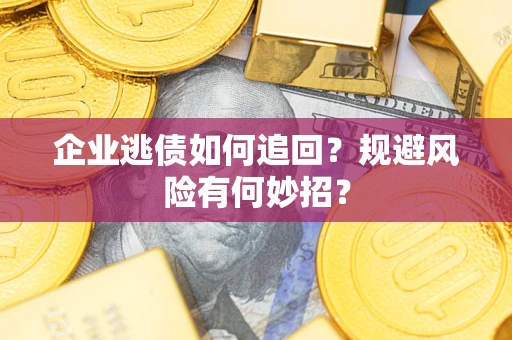 济南企业逃债如何追回？规避风险有何妙招？