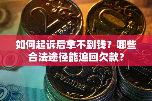 济南如何起诉后拿不到钱？哪些合法途径能追回欠款？