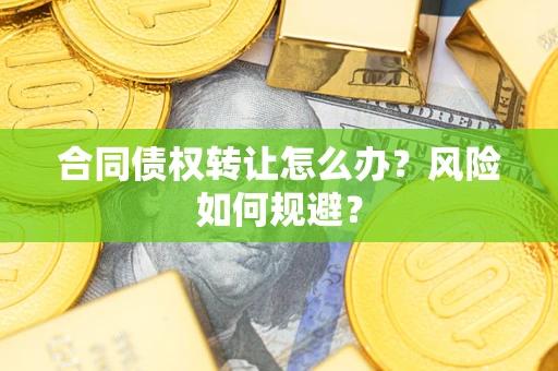 济南合同债权转让怎么办？风险如何规避？