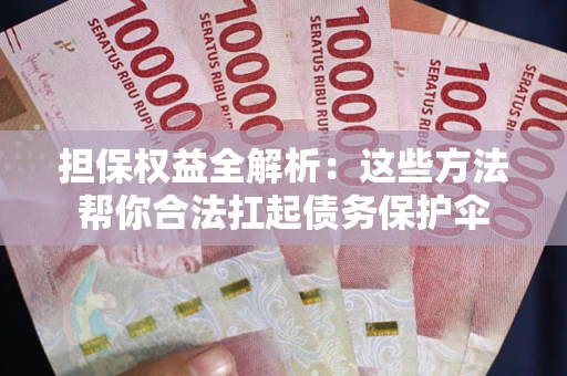 济南担保权益全解析：这些方法帮你合法扛起债务保护伞