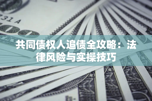 济南共同债权人追债全攻略：法律风险与实操技巧