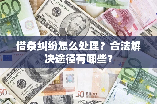济南借条纠纷怎么处理？合法解决途径有哪些？