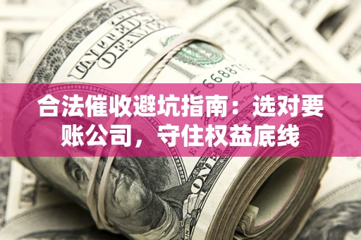 济南合法催收避坑指南：选对要账公司，守住权益底线