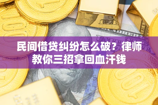 济南民间借贷纠纷怎么破？律师教你三招拿回血汗钱