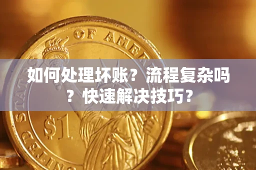 济南如何处理坏账？流程复杂吗？快速解决技巧？