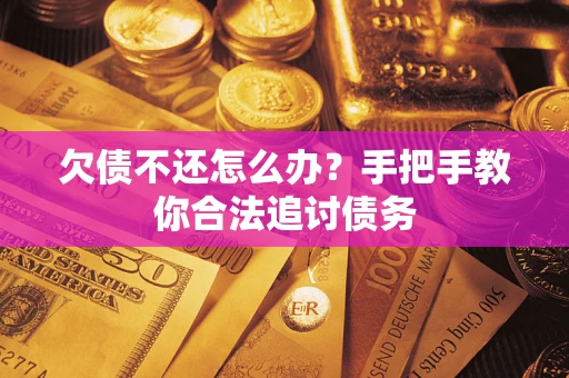 济南欠债不还怎么办？手把手教你合法追讨债务