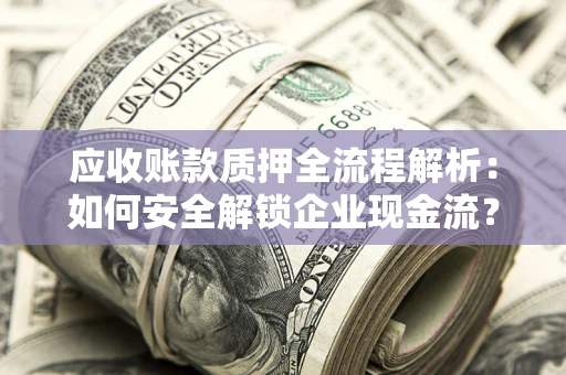 济南应收账款质押全流程解析：如何安全解锁企业现金流？