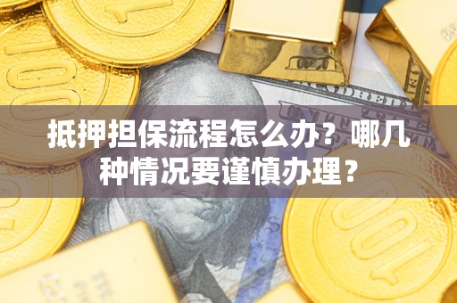 济南抵押担保流程怎么办？哪几种情况要谨慎办理？