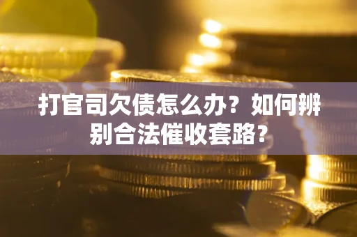 济南打官司欠债怎么办？如何辨别合法催收套路？