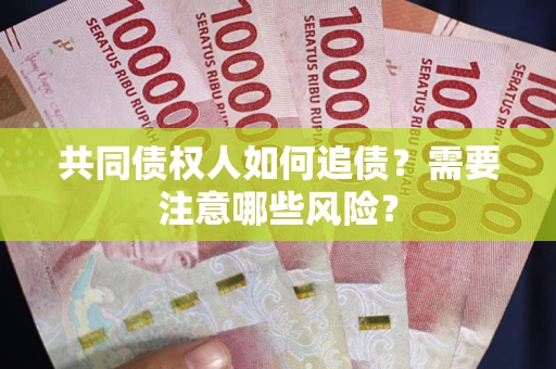 济南共同债权人如何追债？需要注意哪些风险？
