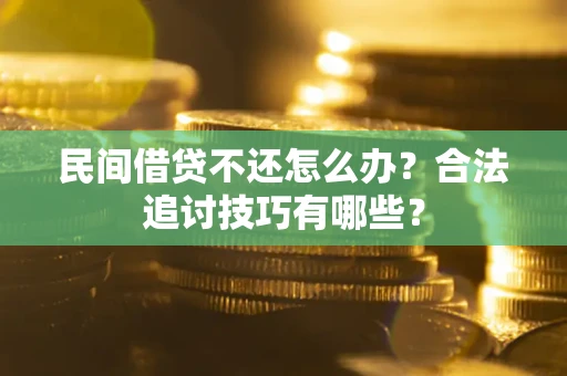 济南民间借贷不还怎么办？合法追讨技巧有哪些？