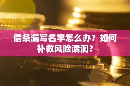 济南借条漏写名字怎么办？如何补救风险漏洞？