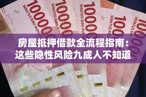 济南房屋抵押借款全流程指南：这些隐性风险九成人不知道