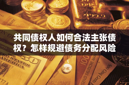 济南共同债权人如何合法主张债权？怎样规避债务分配风险？