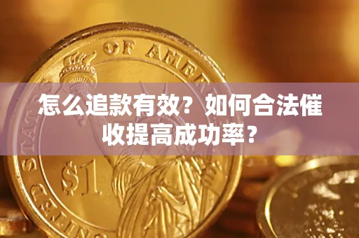 济南怎么追款有效？如何合法催收提高成功率？