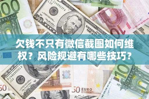 济南欠钱不只有微信截图如何维权？风险规避有哪些技巧？