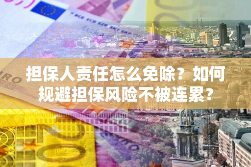 济南担保人责任怎么免除？如何规避担保风险不被连累？