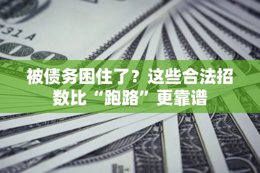 济南被债务困住了？这些合法招数比“跑路”更靠谱