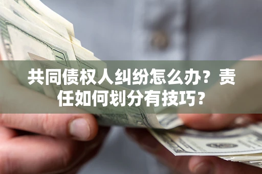 济南共同债权人纠纷怎么办？责任如何划分有技巧？