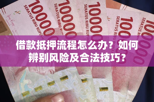 济南借款抵押流程怎么办？如何辨别风险及合法技巧？