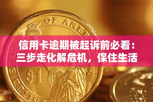 济南信用卡逾期被起诉前必看：三步走化解危机，保住生活尊严