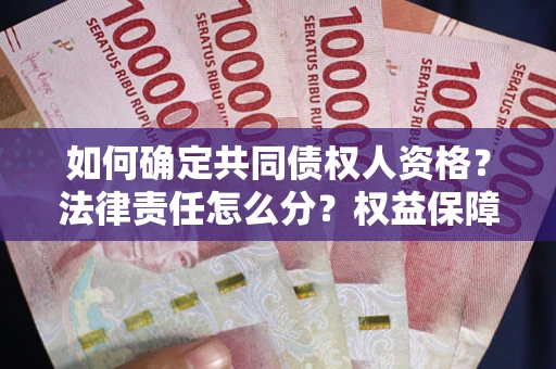 济南如何确定共同债权人资格？法律责任怎么分？权益保障技巧揭秘！