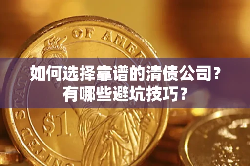 济南如何选择靠谱的清债公司？有哪些避坑技巧？