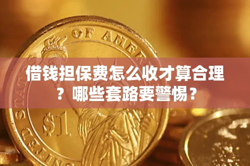 济南借钱担保费怎么收才算合理？哪些套路要警惕？