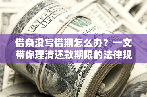济南借条没写借期怎么办？一文带你理清还款期限的法律规则