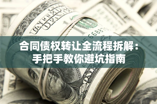 济南合同债权转让全流程拆解：手把手教你避坑指南