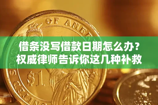济南借条没写借款日期怎么办？权威律师告诉你这几种补救方法！