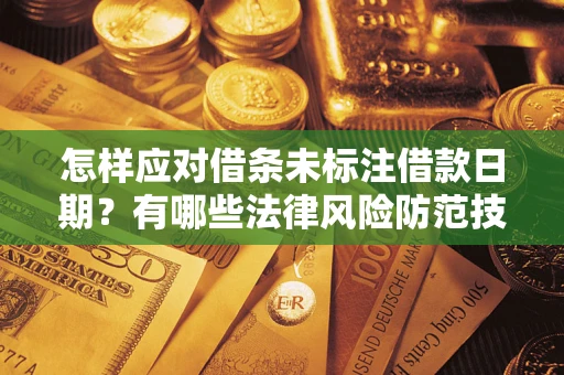济南怎样应对借条未标注借款日期？有哪些法律风险防范技巧？