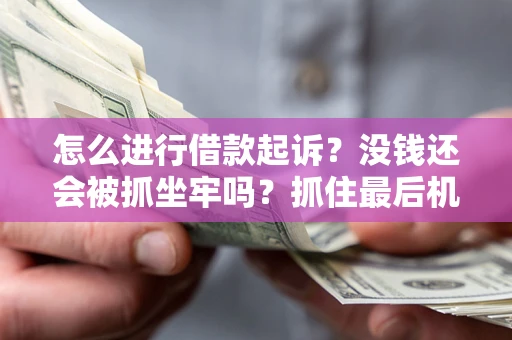 济南怎么进行借款起诉？没钱还会被抓坐牢吗？抓住最后机会！