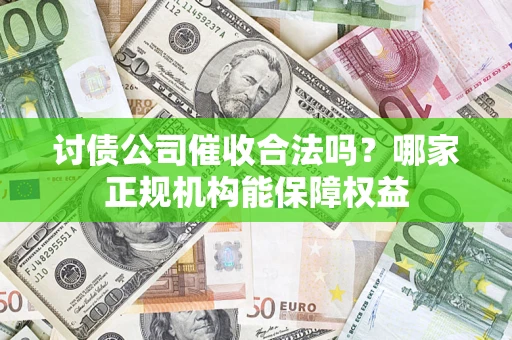 济南讨债公司催收合法吗？哪家正规机构能保障权益