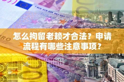济南怎么拘留老赖才合法？申请流程有哪些注意事项？
