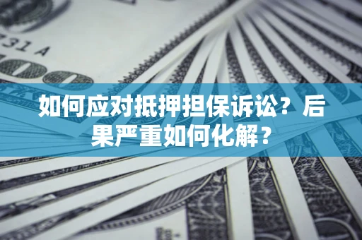 济南如何应对抵押担保诉讼？后果严重如何化解？