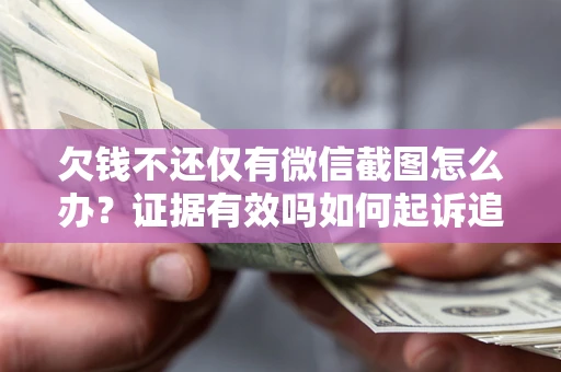 济南欠钱不还仅有微信截图怎么办？证据有效吗如何起诉追回欠款？
