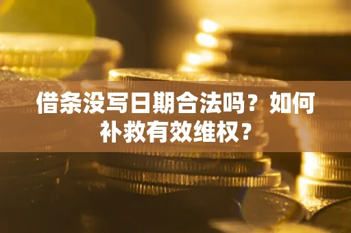济南借条没写日期合法吗？如何补救有效维权？