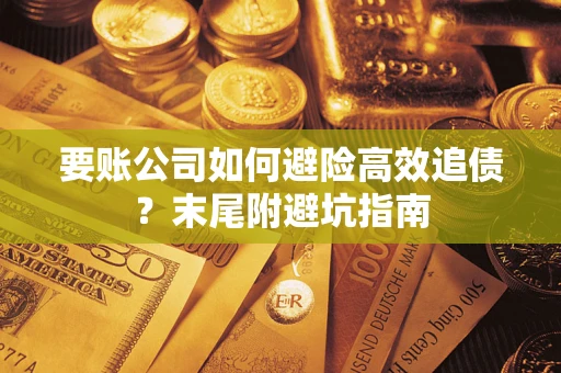 济南要账公司如何避险高效追债？末尾附避坑指南