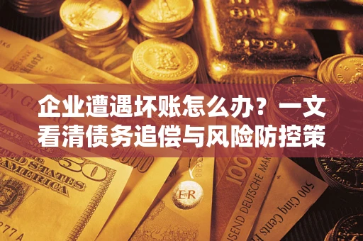济南企业遭遇坏账怎么办？一文看清债务追偿与风险防控策略