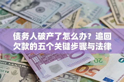 济南债务人破产了怎么办？追回欠款的五个关键步骤与法律策略