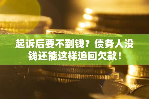 济南起诉后要不到钱？债务人没钱还能这样追回欠款！