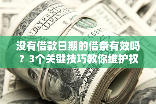 济南没有借款日期的借条有效吗？3个关键技巧教你维护权益