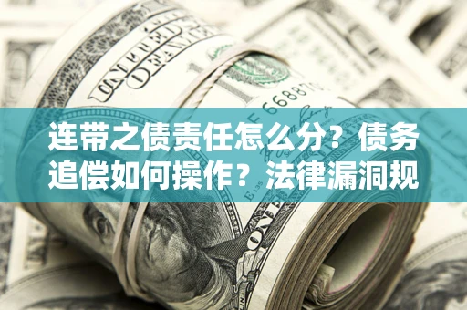 济南连带之债责任怎么分？债务追偿如何操作？法律漏洞规避指南