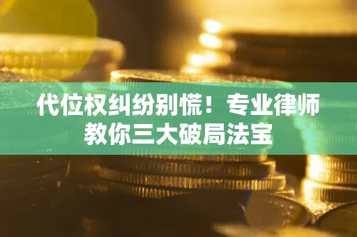 济南代位权纠纷别慌！专业律师教你三大破局法宝