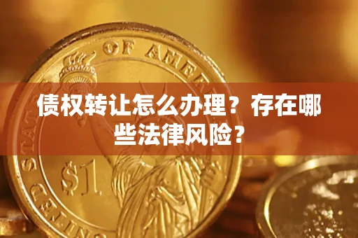 济南债权转让怎么办理？存在哪些法律风险？