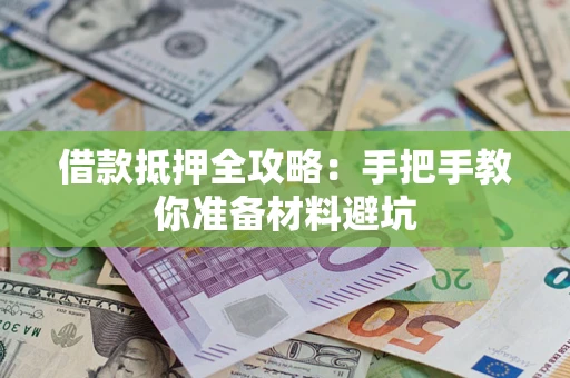济南借款抵押全攻略：手把手教你准备材料避坑